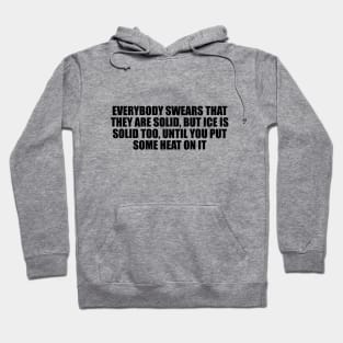 Everybody swears that they are solid, but ice is solid too, until you put some heat on it Hoodie